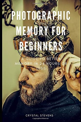 Photographic Memory for Beginners A Guide to Better Memory in 24 Hours Or Less