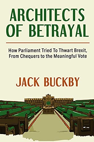 Architects of Betrayal How Parliament Tried to Thwart Brexit, from Chequers to the Meaningful Vote