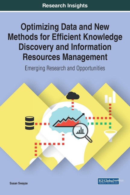 Optimizing Data and New Methods for Efficient Knowledge Discovery and Information Resources Management: Emerging Research and Opportunities