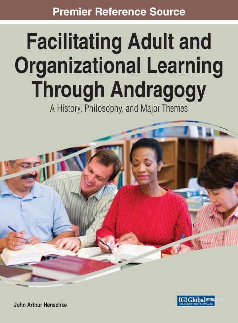 Facilitating Adult and Organizational Learning Through Andragogy: A History, Philosophy, and Major Themes