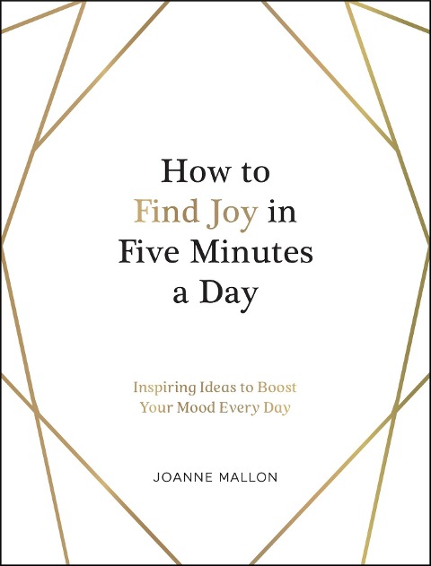 How to Find Joy in Five Minutes a Day: Inspiring Ideas to Boost Your Mood Every Day