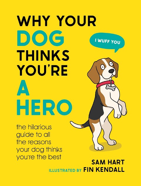 Why Your Dog Thinks Youre a Hero: The Hilarious Guide to All the Reasons Your Dog Thinks Youre the Best