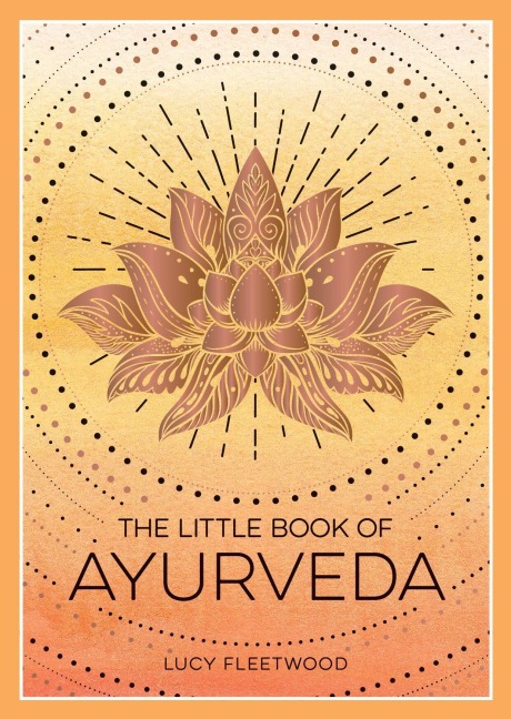 The Little Book of Ayurveda: A Beginners Guide to the Art of Balancing Mind, Body and Spirit