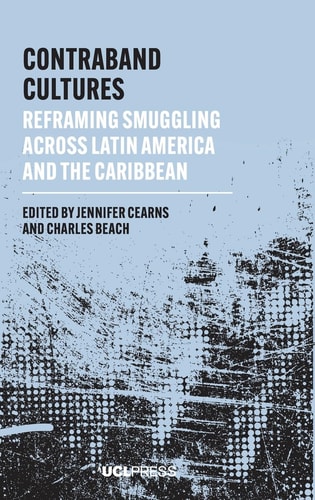 Contraband Cultures Reframing Smuggling Across Latin America and the Caribbean