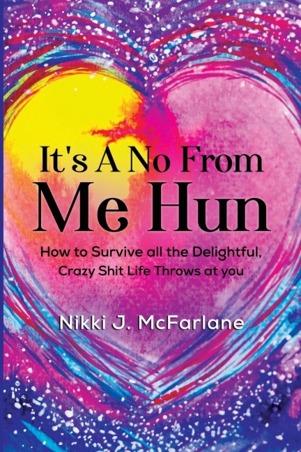 Its a No from Me Hun: How to survive all the delightful, crazy shit life throws at you
