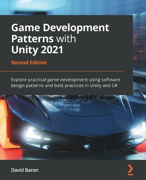 Game Development Patterns with Unity 2021 - Second Edition: Explore practical game development using software design patterns and best practices in Unity and C