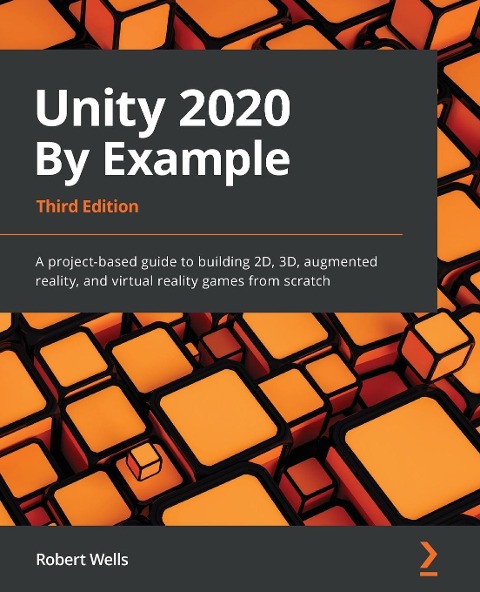Unity 2020 By Example - Third Edition: A project-based guide to building 2D, 3D, augmented reality, and virtual reality games from scratch