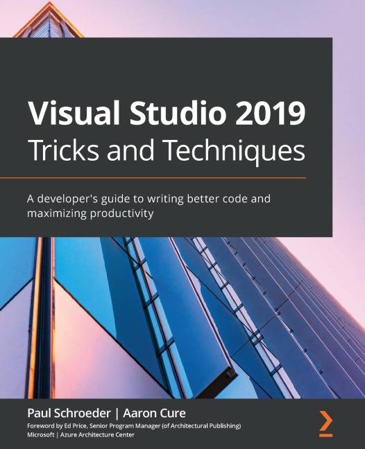 Visual Studio 2019 Tricks and Techniques: A developers guide to writing better code and maximizing productivity