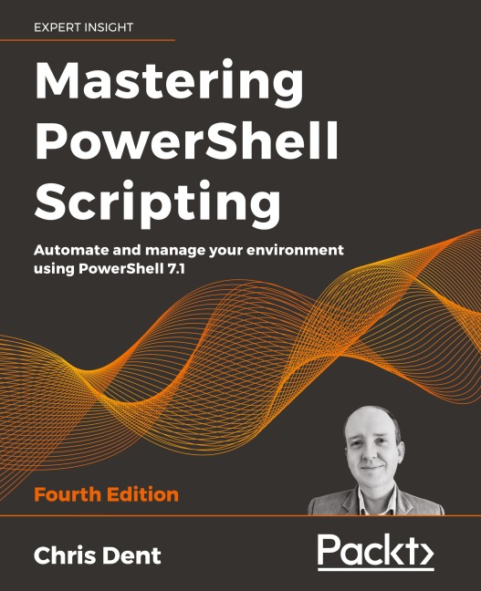 Mastering PowerShell Scripting - Fourth Edition: Automate and manage your environment using PowerShell 7.1