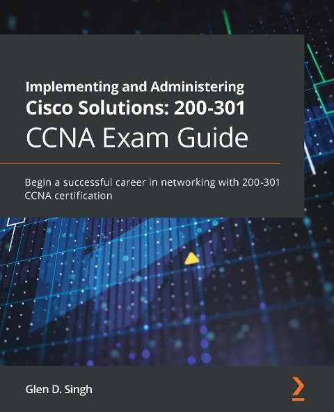 Implementing and Administering Cisco Solutions: Begin a successful career in networking with 200-301 CCNA certification