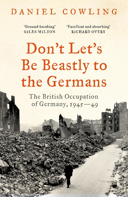 Dont Lets Be Beastly to the Germans: The British Occupation of Germany, 1945-49