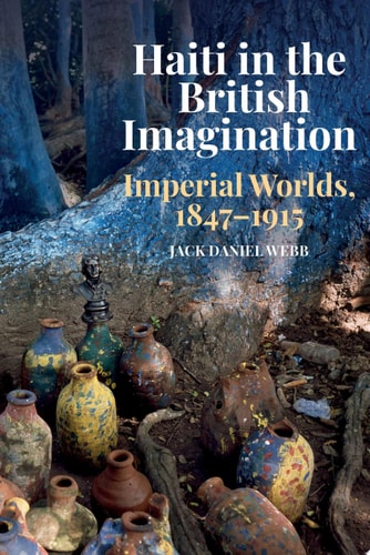 Haiti in the British Imagination Imperial Worlds, 1847-1915