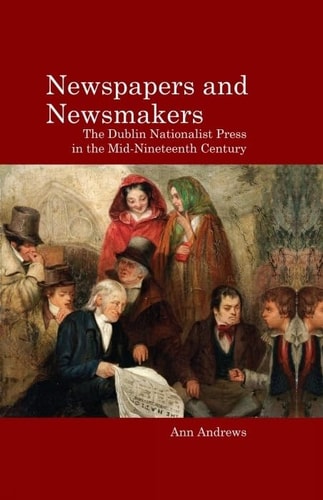 Newspapers and Newsmakers The Dublin Nationalist Press in the Mid-Nineteenth Century