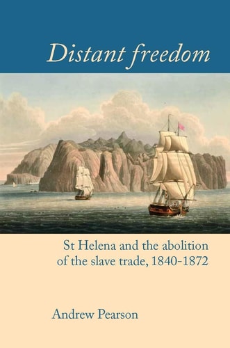 Distant Freedom St Helena and the Abolition of the Slave Trade, 1840-1872