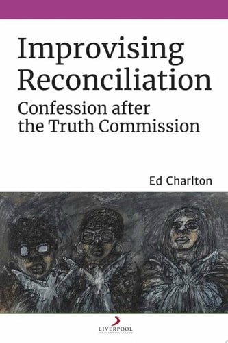 Improvising Reconciliation Confession After the Truth Commission