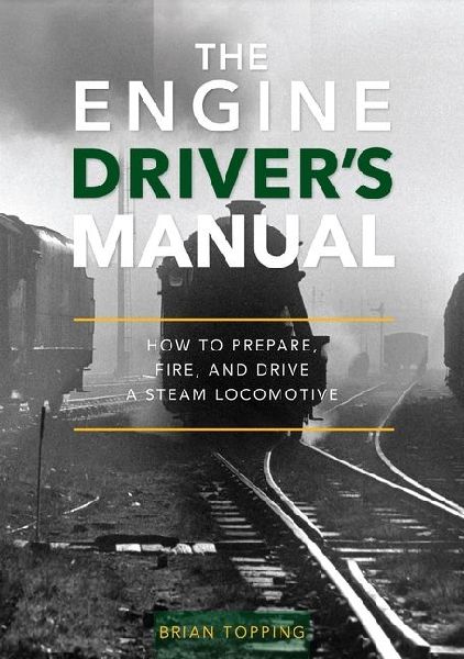 The Engine Drivers Manual: How To Prepare, Fire And Drive A Steam Locomotive