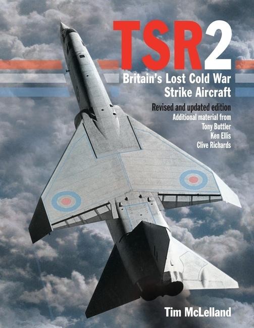 TSR2: Britains Lost Cold War Strike Aircraft: Revised and Updated Edition
