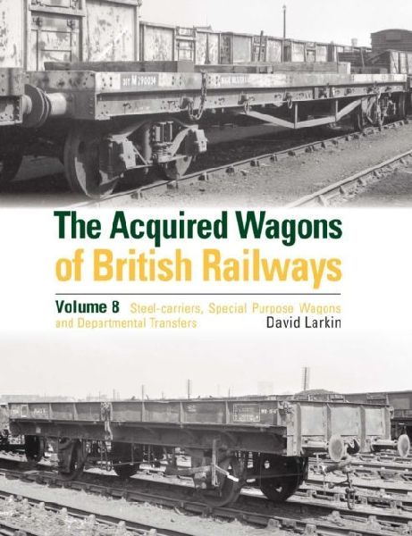 The Acquired Wagons of British Railways Volume 8: Steel-carriers, Special Purpose Wagons and Departmental Transfers