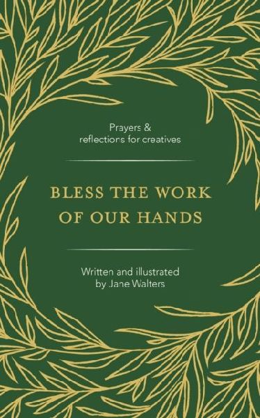 Bless the Work of Our Hands: Prayers and reflections for creatives