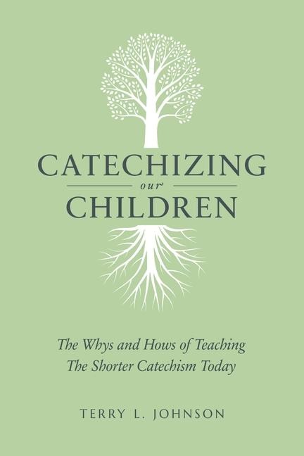 Catechizing Our Children: The Whys and Hows of Teaching the Shorter Catechism Today