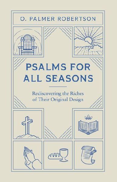 Psalms for All Seasons: Rediscovering the Riches of Their Original Design