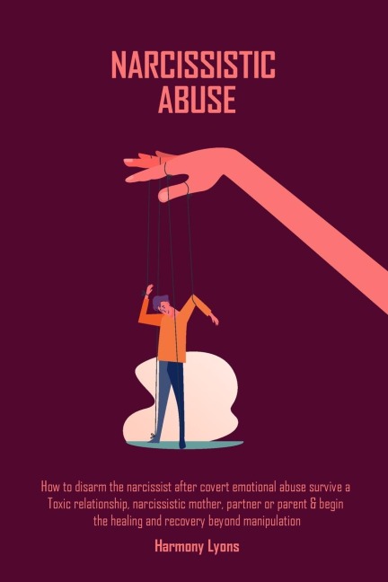 Narcissistic Abuse: How to disarm the narcissist after covert emotional abuse survive a Toxic relationship, narcissistic mother, partner or parent &amp; begin ... healing and recovery beyond manipulation