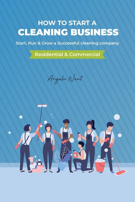 How to start a cleaning business - Start, Run & Grow a Successful cleaning company (Residential & commercial)