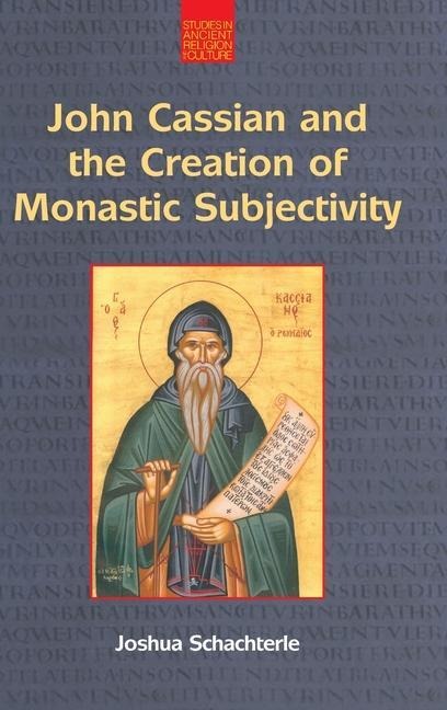 John Cassian and the Creation of Monastic Subjectivity: Studies in Ancient Religion and Culture