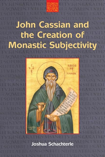 John Cassian and the Creation of Monastic Subjectivity: Studies in Ancient Religion and Culture