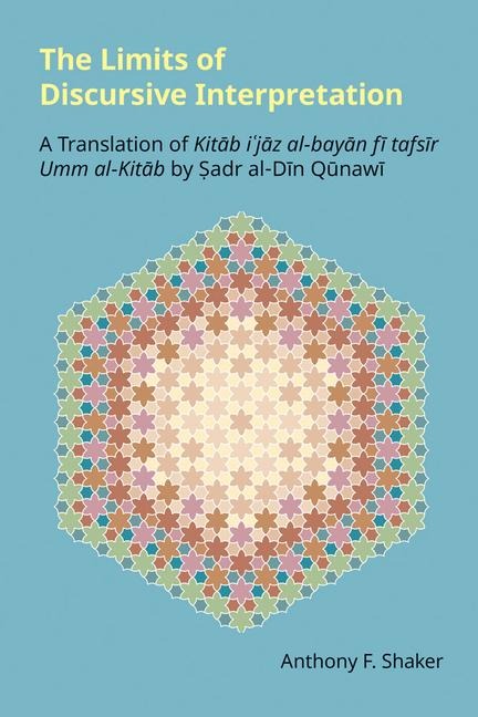 The Limits of Discursive Interpretation: A Translation of Kit¿b i¿j¿z al-bay¿n f¿ tafs¿r Umm al-Kit¿b by ¿adr al-D¿n Q¿naw¿