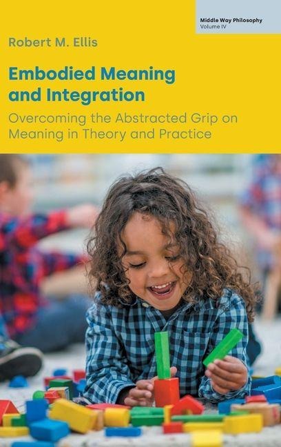 Embodied Meaning and Integration: Overcoming the Abstracted Grip on Meaning in Theory and Practice