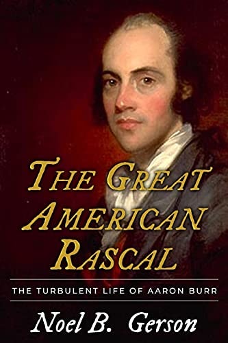 The Great American Rascal The Turbulent Life of Aaron Burr