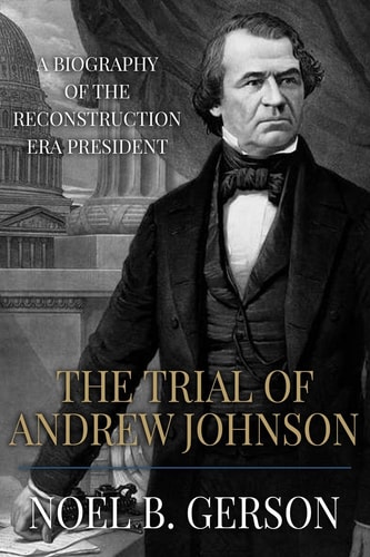 The Trial of Andrew Johnson A Biography of the Reconstruction Era President