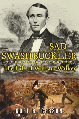 Sad Swashbuckler The Life of William Walker