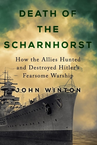 Death of the Scharnhorst How the Allies Hunted and Destroyed Hitler's Fearsome Warship