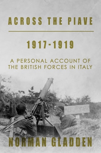 Across the Piave, 1917-1919 A Personal Account of the British Forces in Italy