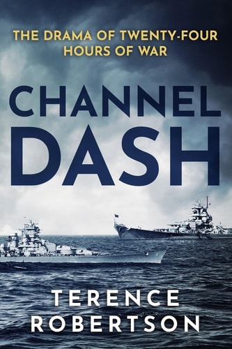 Channel Dash The Drama of Twenty Four Hours of War