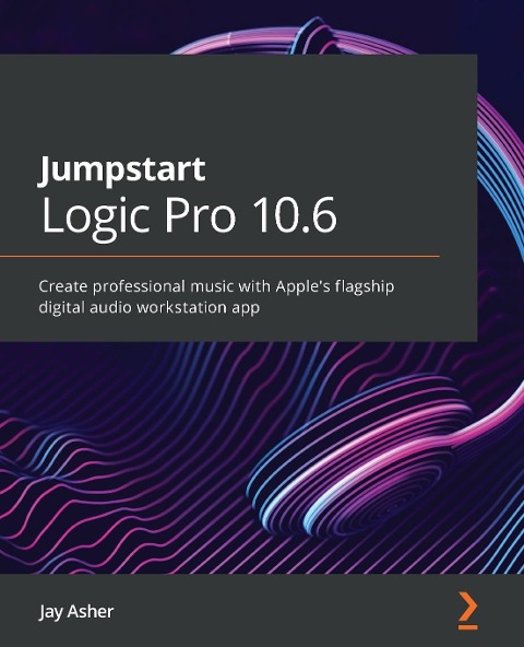 Jumpstart Logic Pro 10.6: Create professional music with Apples flagship digital audio workstation app