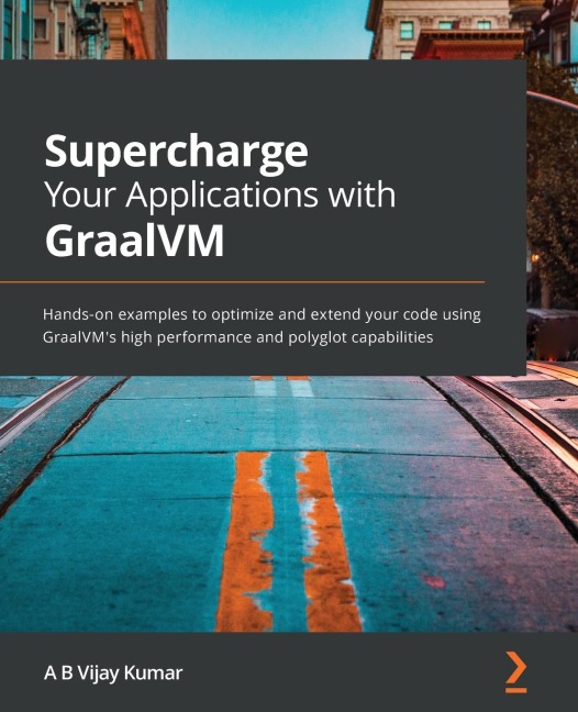 Supercharge Your Applications with GraalVM: Hands-on examples to optimize and extend your code using GraalVMs high performance and polyglot capabilities