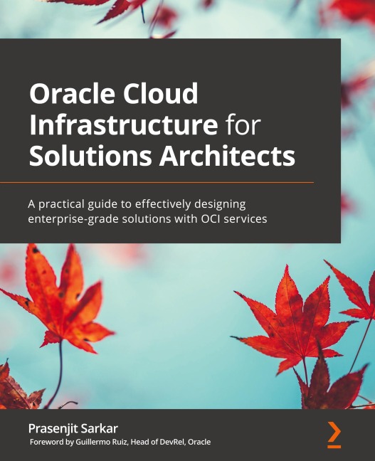 Oracle Cloud Infrastructure for Solutions Architects: A practical guide to effectively designing enterprise-grade solutions with OCI services