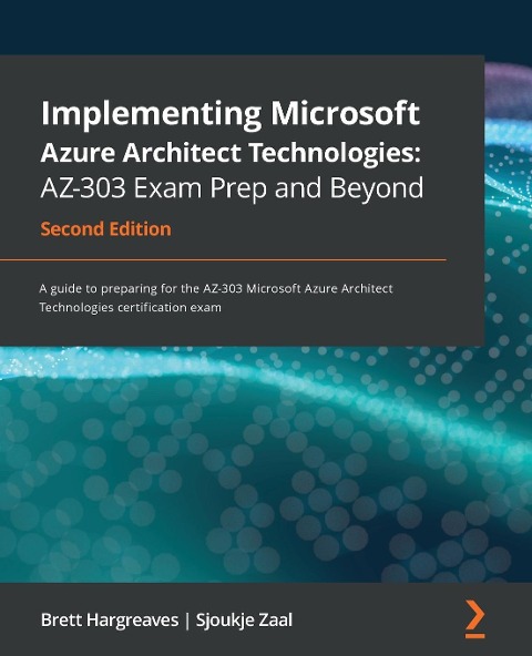 Implementing Microsoft Azure Architect Technologies AZ-303 Exam Prep and Beyond - Second Edition: A guide to preparing for the AZ-303 Microsoft Azure Architect Technologies certification exam