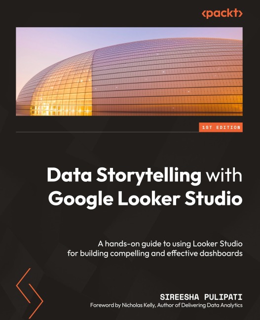 Data Storytelling with Google Looker Studio: A hands-on guide to using Looker Studio for building compelling and effective dashboards