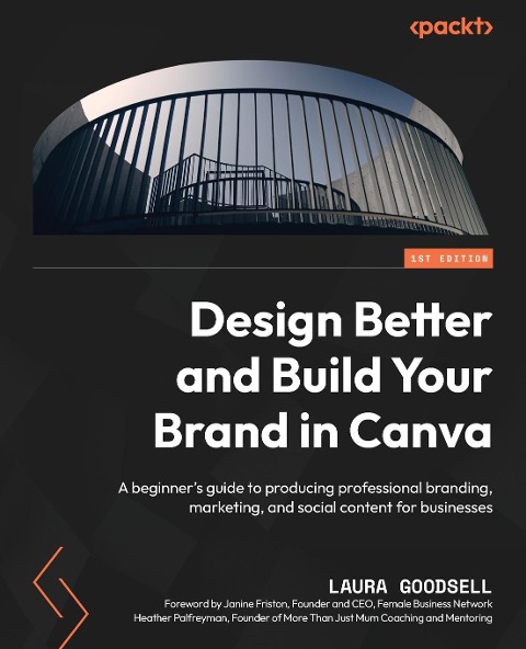 Design Better and Build Your Brand in Canva: A beginners guide to producing professional branding, marketing, and social content for businesses