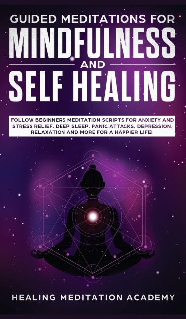 Guided Meditations for Mindfulness and Self Healing: Follow Beginners Meditation Scripts for Anxiety and Stress Relief, Deep Sleep, Panic Attacks, Depression, Relaxation and More for a Happier Life!