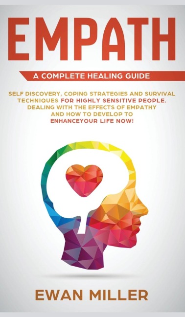 Empath - A Complete Healing Guide: Self discovery, coping strategies and survival techniques for highly sensitive people. Dealing with the effects of empathy and how to develop to enhance your life NOW!