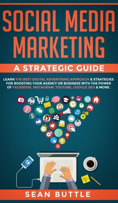 Social Media Marketing a Strategic Guide: Learn the Best Digital Advertising Approach & ; Strategies for Boosting Your Agency or Business with the Power of Facebook, Instagram, Youtube, Google SEO & More.