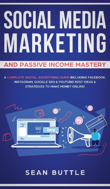 Social Media Marketing and Passive Income Mastery: A Complete Digital Advertising Guide Including Facebook, Instagram, Google SEO & Youtube! Best Ideas & Strategies to Make Money Online!