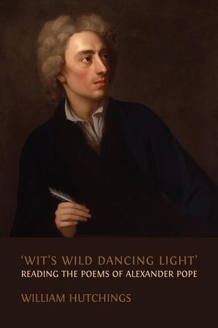 Wits Wild Dancing Light: Reading the Poems of Alexander Pope