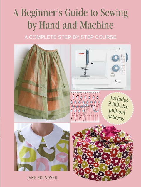 A Beginners Guide to Sewing by Hand and Machine: A Complete Step-by-Step Course