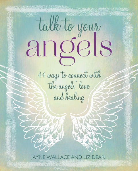 Talk to Your Angels: 44 Ways to Connect with the Angels Love and Healing